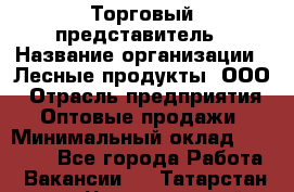 Торговый представитель › Название организации ­ Лесные продукты, ООО › Отрасль предприятия ­ Оптовые продажи › Минимальный оклад ­ 34 000 - Все города Работа » Вакансии   . Татарстан респ.,Чистопольский р-н